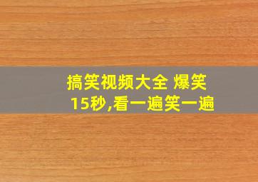 搞笑视频大全 爆笑15秒,看一遍笑一遍